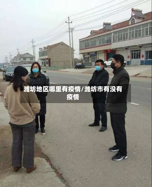 潍坊地区哪里有疫情/潍坊市有没有疫情-第3张图片