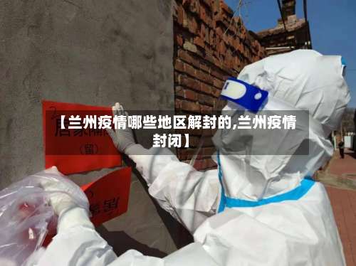 【兰州疫情哪些地区解封的,兰州疫情封闭】-第2张图片