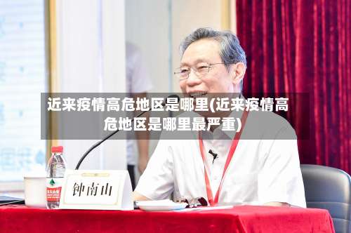近来疫情高危地区是哪里(近来疫情高危地区是哪里最严重)-第2张图片