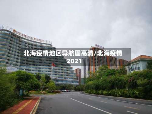 北海疫情地区导航图高清/北海疫情2021-第2张图片