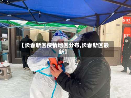 【长春新区疫情地区分布,长春新区最新】-第3张图片