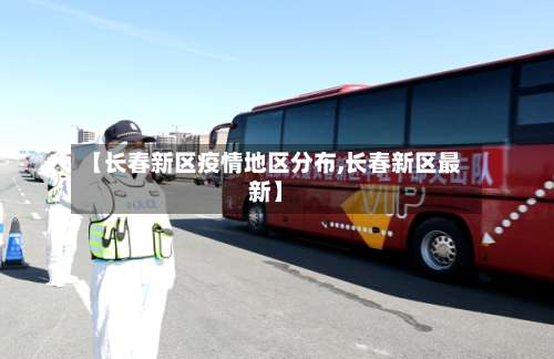 【长春新区疫情地区分布,长春新区最新】-第2张图片