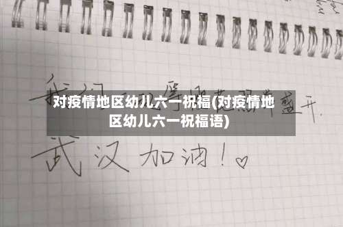 对疫情地区幼儿六一祝福(对疫情地区幼儿六一祝福语)-第3张图片