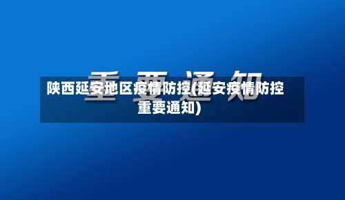 陕西延安地区疫情防控(延安疫情防控重要通知)-第1张图片