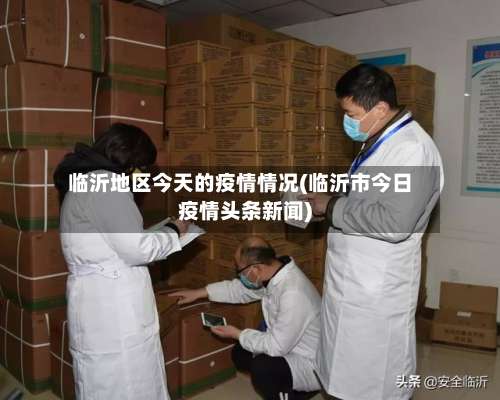 临沂地区今天的疫情情况(临沂市今日疫情头条新闻)-第2张图片