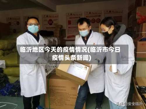 临沂地区今天的疫情情况(临沂市今日疫情头条新闻)-第3张图片