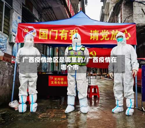 广西疫情地区是哪里的/广西疫情在哪个市-第2张图片