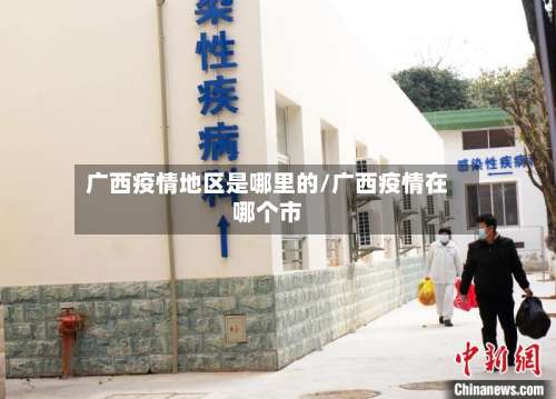 广西疫情地区是哪里的/广西疫情在哪个市-第1张图片