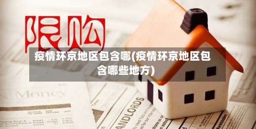 疫情环京地区包含哪(疫情环京地区包含哪些地方)-第3张图片