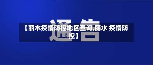 【丽水疫情防控地区查询,丽水 疫情防控】-第1张图片