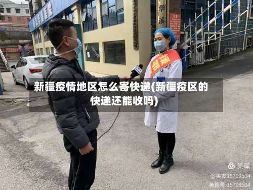 新疆疫情地区怎么寄快递(新疆疫区的快递还能收吗)-第3张图片