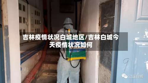 吉林疫情状况白城地区/吉林白城今天疫情状况如何-第1张图片