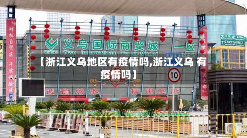【浙江义乌地区有疫情吗,浙江义乌 有疫情吗】-第1张图片