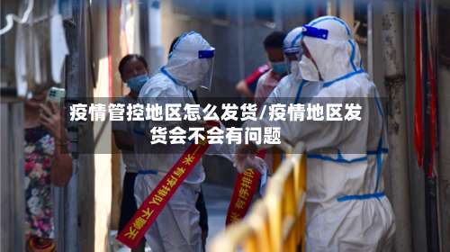 疫情管控地区怎么发货/疫情地区发货会不会有问题-第2张图片