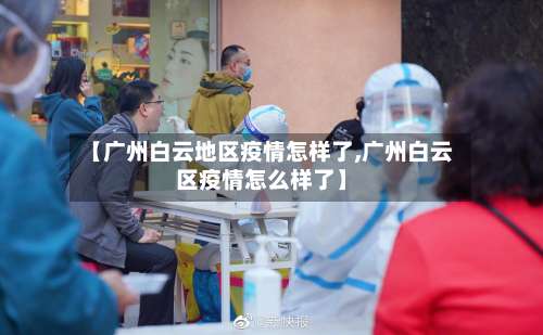 【广州白云地区疫情怎样了,广州白云区疫情怎么样了】-第2张图片