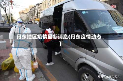 丹东地区疫情最新诮息(丹东疫情动态)-第1张图片