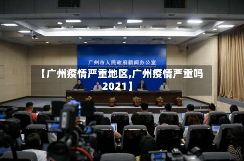 【广州疫情严重地区,广州疫情严重吗2021】-第2张图片