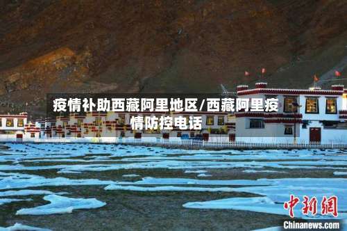 疫情补助西藏阿里地区/西藏阿里疫情防控电话-第1张图片