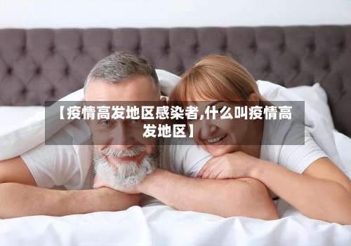【疫情高发地区感染者,什么叫疫情高发地区】-第1张图片