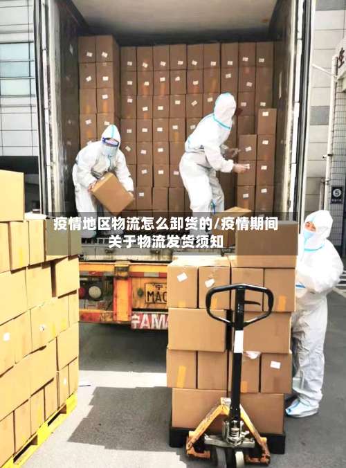疫情地区物流怎么卸货的/疫情期间关于物流发货须知-第3张图片