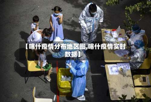 【喀什疫情分布地区图,喀什疫情实时数据】-第1张图片