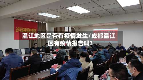 温江地区是否有疫情发生/成都温江区有疫情报告吗?-第3张图片