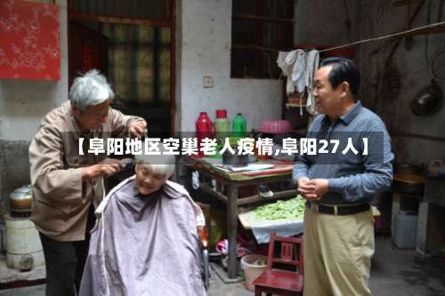 【阜阳地区空巢老人疫情,阜阳27人】-第2张图片