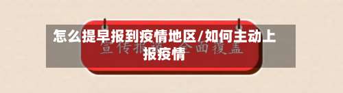 怎么提早报到疫情地区/如何主动上报疫情-第3张图片