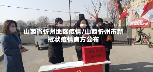 山西省忻州地区疫情/山西忻州市新冠状疫情官方公布-第1张图片