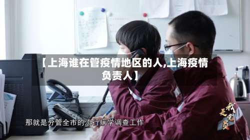 【上海谁在管疫情地区的人,上海疫情负责人】-第1张图片