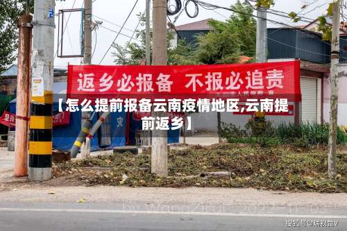 【怎么提前报备云南疫情地区,云南提前返乡】-第1张图片