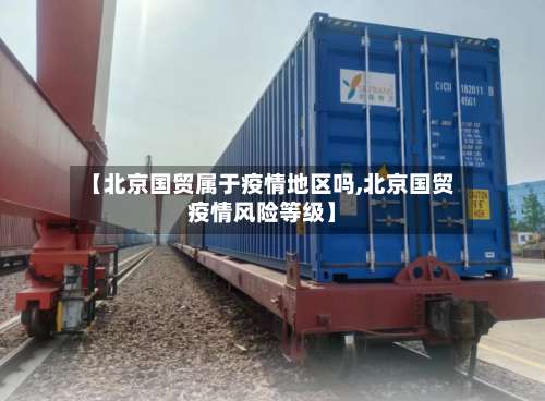 【北京国贸属于疫情地区吗,北京国贸疫情风险等级】-第3张图片