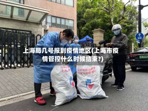 上海局几号报到疫情地区(上海市疫情管控什么时候结束?)-第3张图片