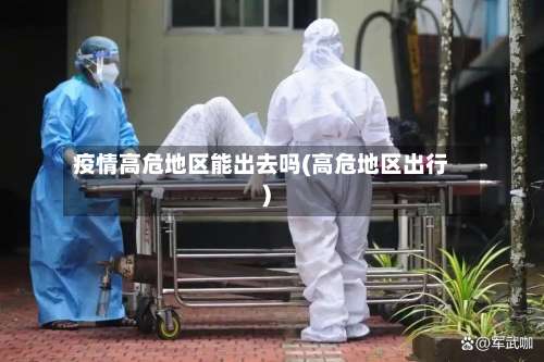 疫情高危地区能出去吗(高危地区出行)-第1张图片