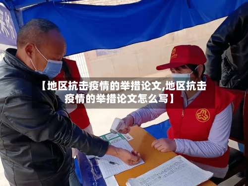 【地区抗击疫情的举措论文,地区抗击疫情的举措论文怎么写】-第1张图片