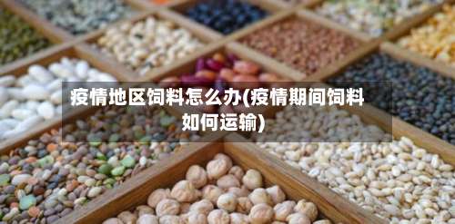 疫情地区饲料怎么办(疫情期间饲料如何运输)-第1张图片