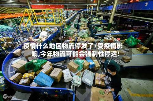 疫情什么地区物流停发了/受疫情影响,今年物流可能会强制性停运!-第3张图片