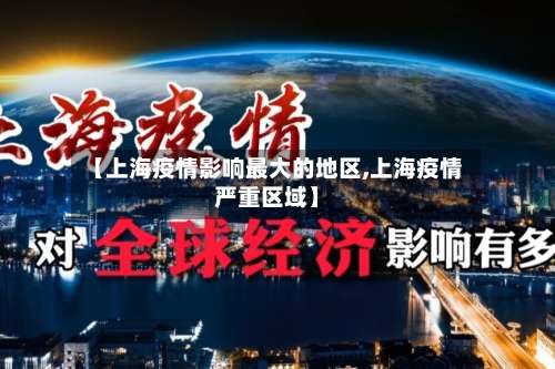 【上海疫情影响最大的地区,上海疫情严重区域】-第2张图片
