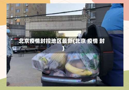 北京疫情封控地区最新(北京 疫情 封)-第1张图片