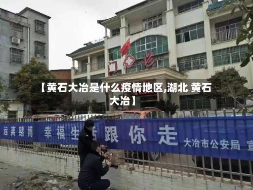 【黄石大冶是什么疫情地区,湖北 黄石 大冶】-第2张图片