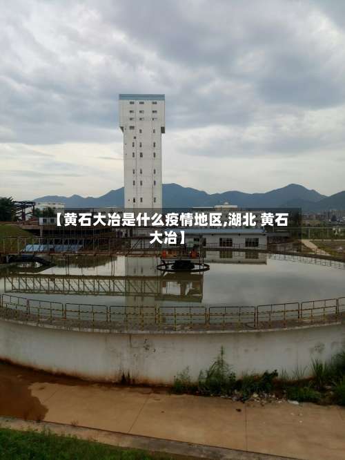 【黄石大冶是什么疫情地区,湖北 黄石 大冶】-第3张图片