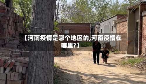 【河南疫情是哪个地区的,河南疫情在哪里?】-第2张图片