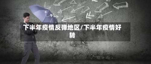 下半年疫情反弹地区/下半年疫情好转-第1张图片