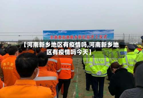 【河南新乡地区有疫情吗,河南新乡地区有疫情吗今天】-第2张图片