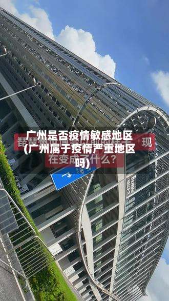 广州是否疫情敏感地区(广州属于疫情严重地区吗)-第2张图片