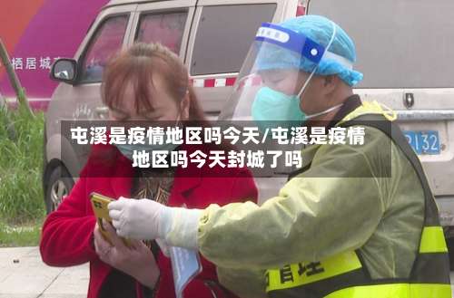 屯溪是疫情地区吗今天/屯溪是疫情地区吗今天封城了吗-第1张图片