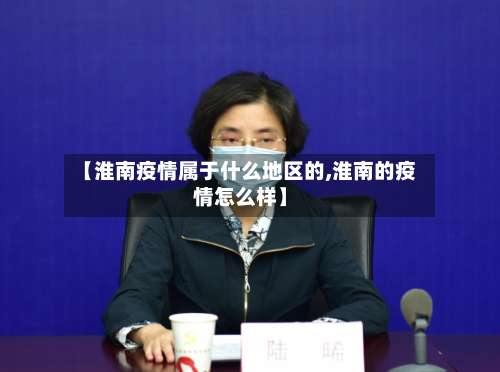 【淮南疫情属于什么地区的,淮南的疫情怎么样】-第3张图片