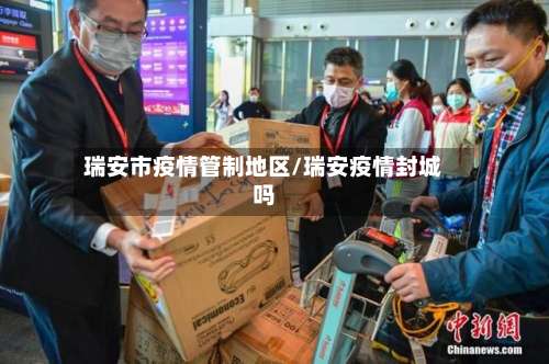 瑞安市疫情管制地区/瑞安疫情封城吗-第3张图片