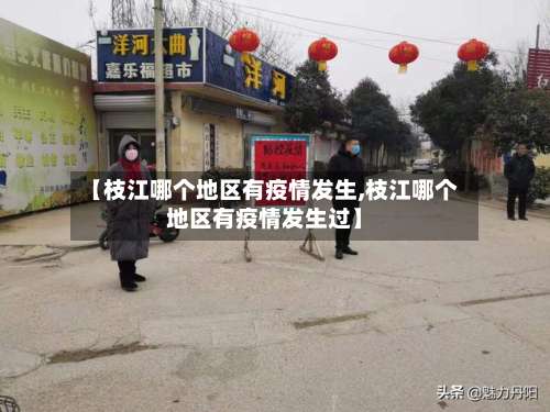 【枝江哪个地区有疫情发生,枝江哪个地区有疫情发生过】-第1张图片