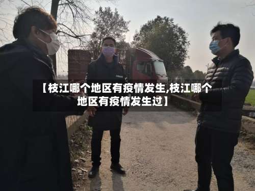 【枝江哪个地区有疫情发生,枝江哪个地区有疫情发生过】-第3张图片
